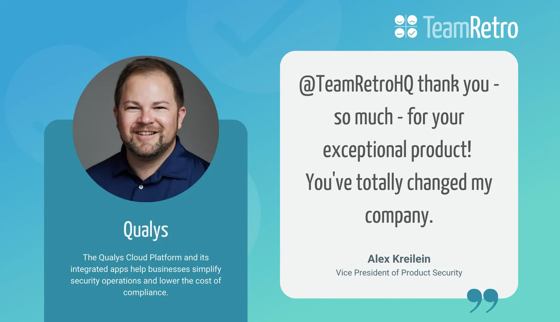 Alex Kreilein, Vice President of Product Security, Qualys: “@TeamRetroHQ thank you - so much - for your exceptional product! You've totally changed my company.”