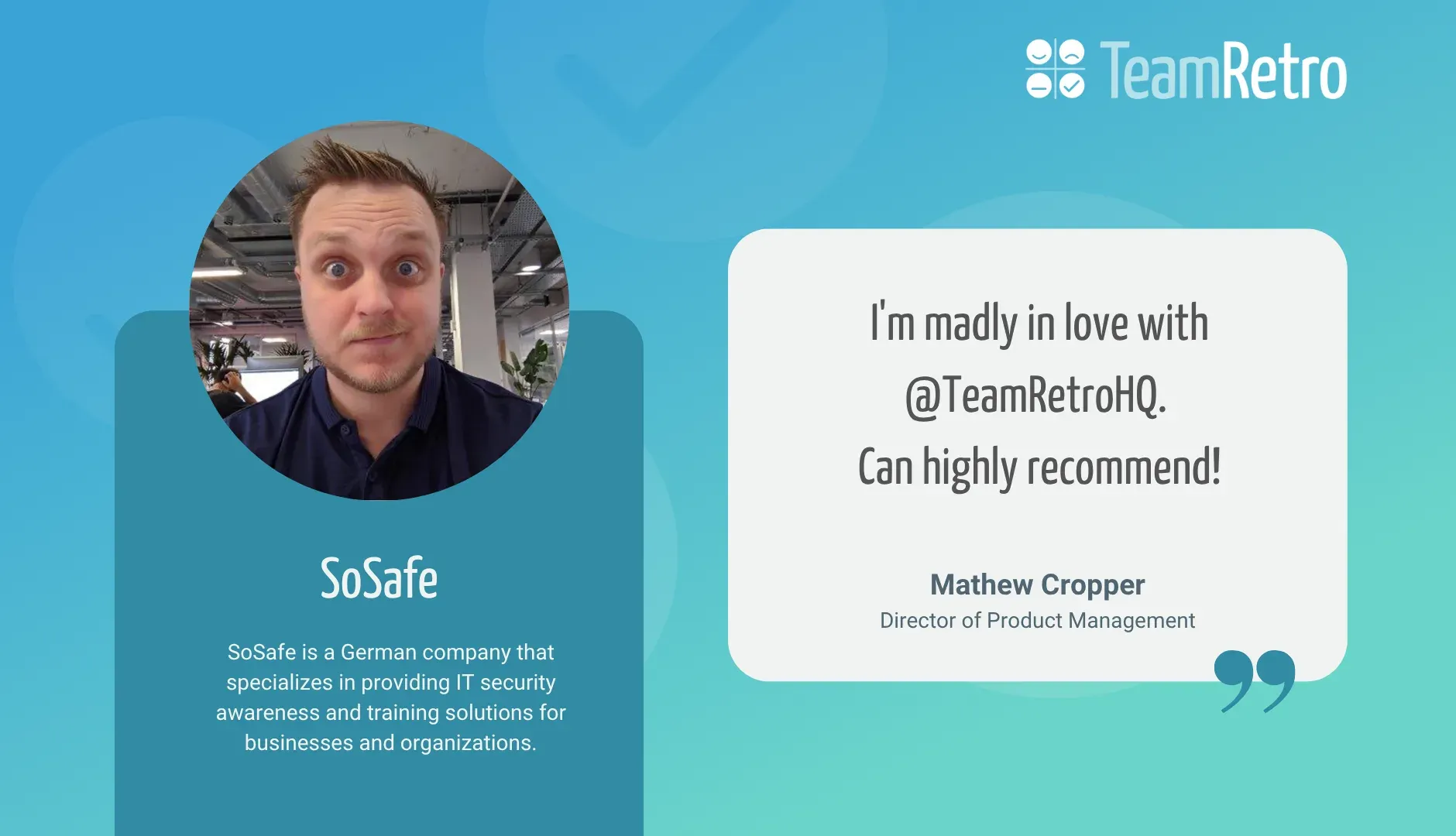 Mathew Cropper, Director of Product Management, SoSafe: “I'm madly in love with @TeamRetroHQ. Can highly recommend!”
