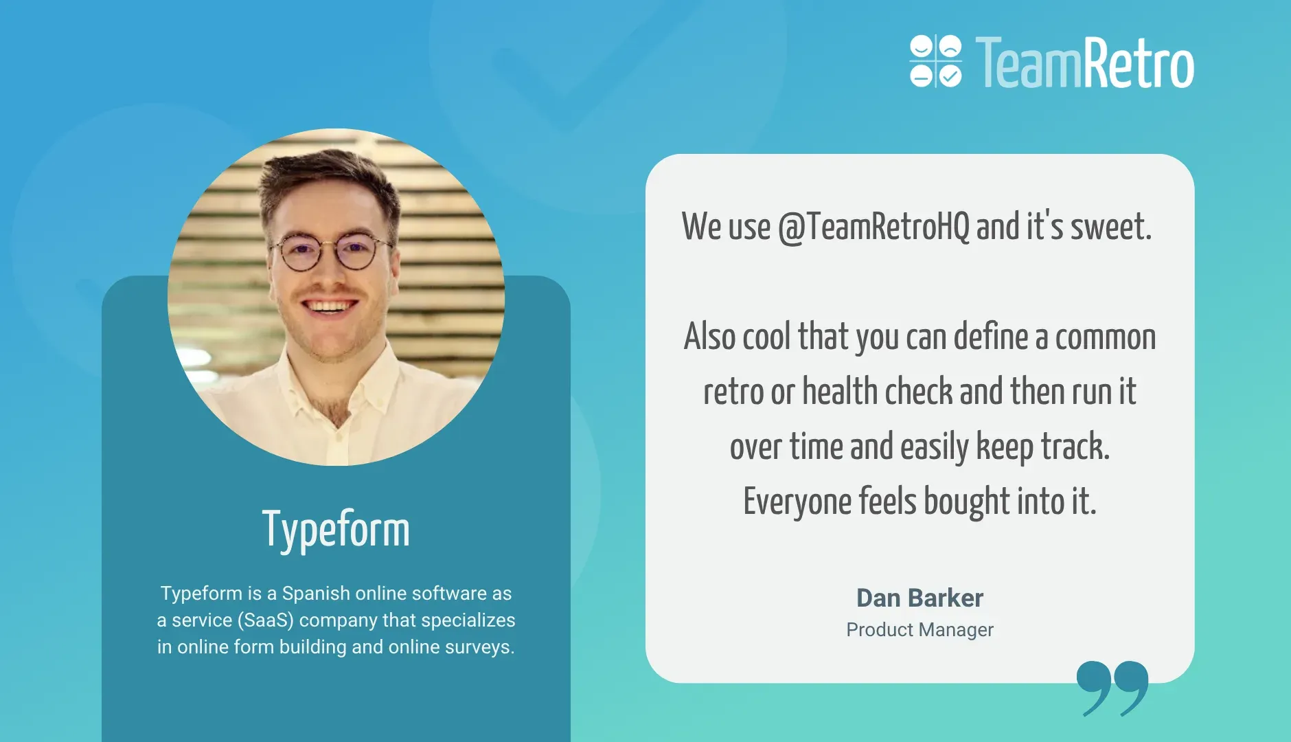 Dan Barker, Product Manager, Typeform: “We use @TeamRetroHQ and it's sweet. Also cool that you can define a common retro or health check and then run it over time and easily keep track. Everyone feels bought into it.”