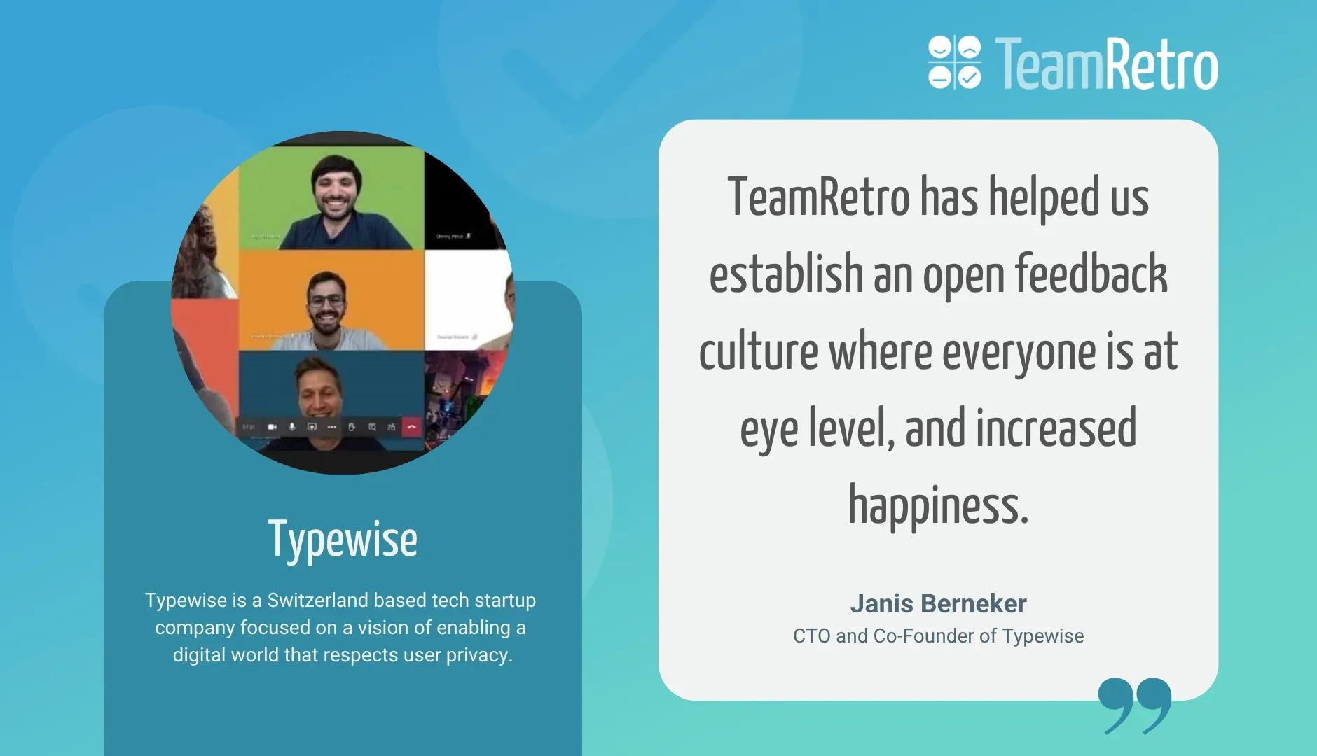 Janis Berneker, CTO and Co-Founder of Typewise: “TeamRetro has helped us establish an open feedback culture where everyone is at eye level, and increased happiness.”